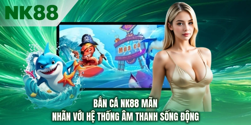 Bắn cá NK88 mãn nhãn với hệ thống âm thanh sống động