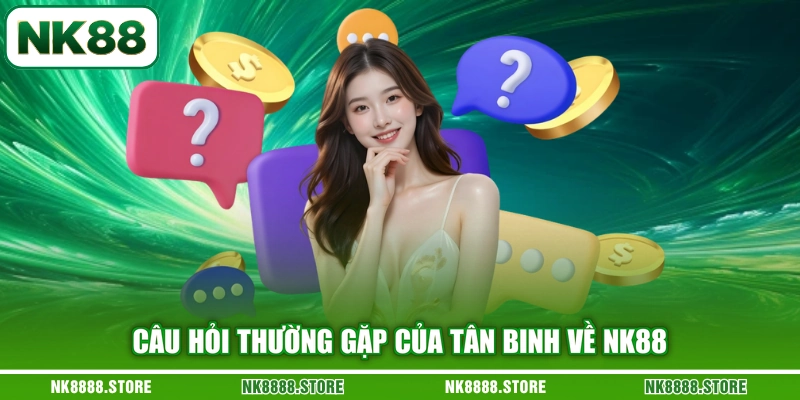 Câu hỏi thường gặp của tân binh về NK88