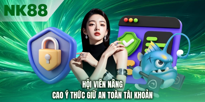 Hội viên nâng cao ý thức giữ an toàn tài khoản