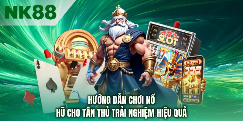 Hướng dẫn chơi nổ hũ cho tân thủ trải nghiệm hiệu quả