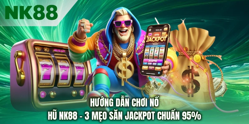 Hướng Dẫn Chơi Nổ Hũ NK88 - 3 Mẹo Săn Jackpot Chuẩn 95%