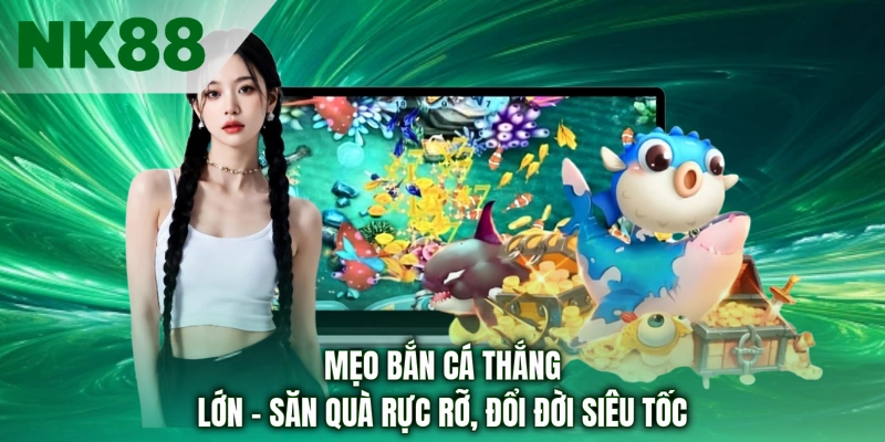 Mẹo Bắn Cá Thắng Lớn - Săn Quà Rực Rỡ, Đổi Đời Siêu Tốc