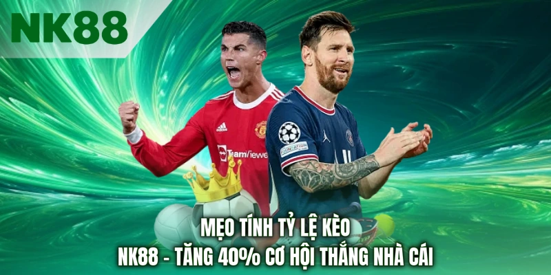 Mẹo Tính Tỷ Lệ Kèo NK88 - Tăng 40% Cơ Hội Thắng Nhà Cái